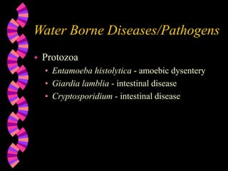 Water Borne Diseases/Pathogens
 Protozoa
• Entamoeba histolytica - amoebic dysentery
• Giardia lamblia - intestinal disease
• Cryptosporidium - intestinal disease
 