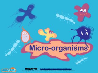 Micro-organisms
F UN FOR ME!

Biology for Kids -

http://mocomi.com/learn/science/biology/

Copyright © 2012 Mocomi & Anibrain Digital Technologies Pvt. Ltd. All Rights Reserved.

 