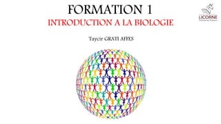FORMATION 1
INTRODUCTION A LA BIOLOGIE
Taycir GRATI AFFES
 
