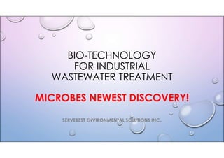 BIO-TECHNOLOGY
FOR INDUSTRIAL
WASTEWATER TREATMENT
MICROBES NEWEST DISCOVERY!
SERVEBEST ENVIRONMENTAL SOLUTIONS INC.
 