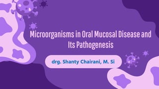 MicroorganismsinOralMucosalDiseaseand
ItsPathogenesis
drg. Shanty Chairani, M. Si
 