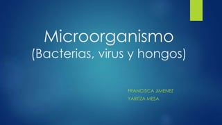 Microorganismo
(Bacterias, virus y hongos)
FRANCISCA JIMENEZ
YARITZA MESA
 