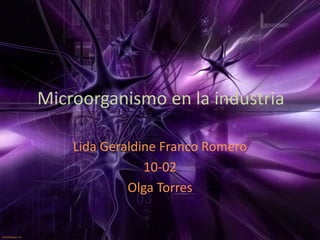 Microorganismo en la industria
Lida Geraldine Franco Romero
10-02
Olga Torres
 
