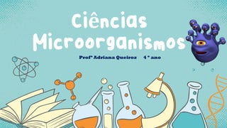Ciências
Microorganismos
Profª Adriana Queiroz 4 º ano
 