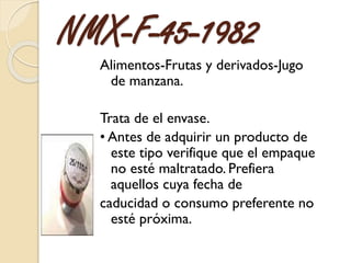NMX-F-45-1982
Alimentos-Frutas y derivados-Jugo
de manzana.
Trata de el envase.
• Antes de adquirir un producto de
este ti...