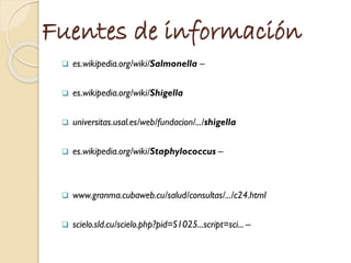 Fuentes de información
 es.wikipedia.org/wiki/Salmonella –
 es.wikipedia.org/wiki/Shigella
 universitas.usal.es/web/fun...