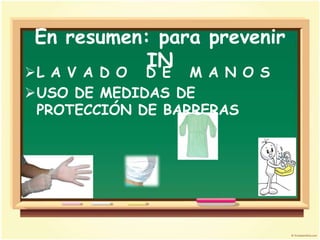 En resumen: para prevenir
            IN
L A V A D O D E M A N O S
USO DE MEDIDAS DE
 PROTECCIÓN DE BARRERAS
 