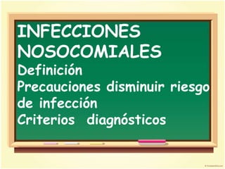INFECCIONES
NOSOCOMIALES
Definición
Precauciones disminuir riesgo
de infección
Criterios diagnósticos
 
