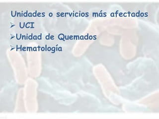 Unidades o servicios más afectados
 UCI
Unidad de Quemados
Hematología
 
