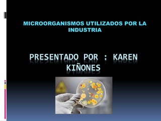 PRESENTADO POR : KAREN
KIÑONES
MICROORGANISMOS UTILIZADOS POR LA
INDUSTRIA
 