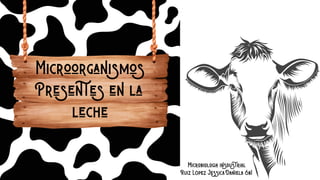 Microorganismos
﻿
Presentes ﻿
en la
﻿
leche
Microbiologia insdustrial
Ruiz López Jessica Daniela 6b1
 