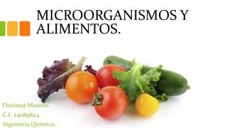 MICROORGANISMOS Y
ALIMENTOS.
Danimar Moreno.
C.I. 24089824.
Ingeniería Química.
 