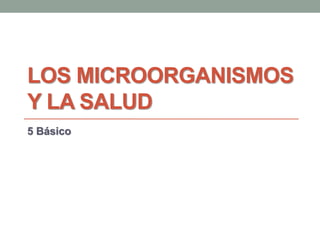 LOS MICROORGANISMOS
Y LA SALUD
5 Básico
 