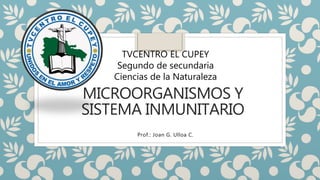 MICROORGANISMOS Y
SISTEMA INMUNITARIO
Prof.: Joan G. Ulloa C.
TVCENTRO EL CUPEY
Segundo de secundaria
Ciencias de la Naturaleza
 