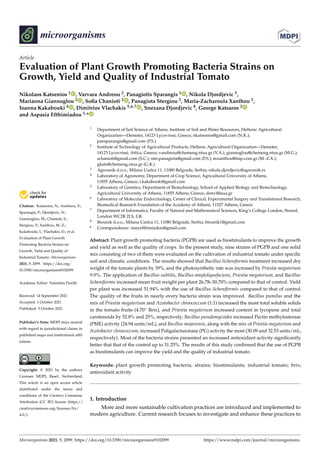 microorganisms
Article
Evaluation of Plant Growth Promoting Bacteria Strains on
Growth, Yield and Quality of Industrial Tomato
Nikolaos Katsenios 1 , Varvara Andreou 2, Panagiotis Sparangis 1 , Nikola Djordjevic 3,
Marianna Giannoglou 2 , Sofia Chanioti 2 , Panagiota Stergiou 2, Maria-Zacharoula Xanthou 2,
Ioanna Kakabouki 4 , Dimitrios Vlachakis 5,6,7 , Snezana Djordjevic 8, George Katsaros 2
and Aspasia Efthimiadou 1,*


Citation: Katsenios, N.; Andreou, V.;
Sparangis, P.; Djordjevic, N.;
Giannoglou, M.; Chanioti, S.;
Stergiou, P.; Xanthou, M.-Z.;
Kakabouki, I.; Vlachakis, D.; et al.
Evaluation of Plant Growth
Promoting Bacteria Strains on
Growth, Yield and Quality of
Industrial Tomato. Microorganisms
2021, 9, 2099. https://doi.org/
10.3390/microorganisms9102099
Academic Editor: Valentina Fiorilli
Received: 14 September 2021
Accepted: 1 October 2021
Published: 5 October 2021
Publisher’s Note: MDPI stays neutral
with regard to jurisdictional claims in
published maps and institutional affil-
iations.
Copyright: © 2021 by the authors.
Licensee MDPI, Basel, Switzerland.
This article is an open access article
distributed under the terms and
conditions of the Creative Commons
Attribution (CC BY) license (https://
creativecommons.org/licenses/by/
4.0/).
1 Department of Soil Science of Athens, Institute of Soil and Water Resources, Hellenic Agricultural
Organization—Demeter, 14123 Lycovrissi, Greece; nkatsenios@gmail.com (N.K.);
pansparangis@gmail.com (P.S.)
2 Institute of Technology of Agricultural Products, Hellenic Agricultural Organization—Demeter,
14123 Lycovrissi, Attica, Greece; vandreou@chemeng.ntua.gr (V.A.); giannoglou@chemeng.ntua.gr (M.G.);
schanioti@gmail.com (S.C.); ster.panagiota@gmail.com (P.S.); mxanthou@itap.com.gr (M.-Z.X.);
gkats@chemeng.ntua.gr (G.K.)
3 Agrounik d.o.o., Milana Uzelca 11, 11080 Belgrade, Serbia; nikola.djordjevic@agrounik.rs
4 Laboratory of Agronomy, Department of Crop Science, Agricultural University of Athens,
11855 Athens, Greece; i.kakabouki@gmail.com
5 Laboratory of Genetics, Department of Biotechnology, School of Applied Biology and Biotechnology,
Agricultural University of Athens, 11855 Athens, Greece; dimvl@aua.gr
6 Laboratory of Molecular Endocrinology, Center of Clinical, Experimental Surgery and Translational Research,
Biomedical Research Foundation of the Academy of Athens, 11527 Athens, Greece
7 Department of Informatics, Faculty of Natural and Mathematical Sciences, King’s College London, Strand,
London WC2R 2LS, UK
8 Biounik d.o.o., Milana Uzelca 11, 11080 Belgrade, Serbia; biounik1@gmail.com
* Correspondence: sissyefthimiadou@gmail.com
Abstract: Plant growth promoting bacteria (PGPB) are used as biostimulants to improve the growth
and yield as well as the quality of crops. In the present study, nine strains of PGPB and one solid
mix consisting of two of them were evaluated on the cultivation of industrial tomato under specific
soil and climatic conditions. The results showed that Bacillus licheniformis treatment increased dry
weight of the tomato plants by 39%, and the photosynthetic rate was increased by Priestia megaterium
9.9%. The application of Bacillus subtilis, Bacillus amyloliquefaciens, Priestia megaterium, and Bacillus
licheniformis increased mean fruit weight per plant 26.78–30.70% compared to that of control. Yield
per plant was increased 51.94% with the use of Bacillus licheniformis compared to that of control.
The quality of the fruits in nearly every bacteria strain was improved. Bacillus pumilus and the
mix of Priestia megaterium and Azotobacter chroococcum (1:1) increased the most total soluble solids
in the tomato fruits (4.70◦ Brix), and Priestia megaterium increased content in lycopene and total
carotenoids by 52.8% and 25%, respectively; Bacillus pseudomycoides increased Pectin methylesterase
(PME) activity (24.94 units/mL), and Bacillus mojavensis, along with the mix of Priestia megaterium and
Azotobacter chroococcum, increased Poligalacturonase (PG) activity the most (30.09 and 32.53 units/mL,
respectively). Most of the bacteria strains presented an increased antioxidant activity significantly
better that that of the control up to 31.25%. The results of this study confirmed that the use of PGPB
as biostimulants can improve the yield and the quality of industrial tomato.
Keywords: plant growth promoting bacteria; strains; biostimulants; industrial tomato; brix;
antioxidant activity
1. Introduction
More and more sustainable cultivation practices are introduced and implemented to
modern agriculture. Current research focuses to investigate and enhance these practices to
Microorganisms 2021, 9, 2099. https://doi.org/10.3390/microorganisms9102099 https://www.mdpi.com/journal/microorganisms
 