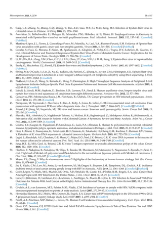 Microorganisms 2021, 9, 2538 14 of 17
33. Song, L.B.; Zhang, X.; Zhang, C.Q.; Zhang, Y.; Pan, Z.Z.; Liao, W.T.; Li, M.Z.; Zeng, M.S. Infection of Epstein-Barr virus in
colorectal cancer in Chinese. Ai Zheng 2006, 25, 1356–1360.
34. Awerkiew, S.; Bollschweiler, E.; Metzger, R.; Schneider, P.M.; Hölscher, A.H.; Pfister, H. Esophageal cancer in Germany is
associated with Epstein-Barr-virus but not with papillomaviruses. Med. Microbiol. Immunol. 2003, 192, 137–140. [CrossRef]
[PubMed]
35. Martínez-López, J.L.; Torres, J.; Camorlinga-Ponce, M.; Mantilla, A.; Leal, Y.A.; Fuentes-Pananá, E.M. Evidence of Epstein-Barr
virus association with gastric cancer and non-atrophic gastritis. Viruses 2014, 6, 301–318. [CrossRef] [PubMed]
36. Corallo, S.; Fucà, G.; Morano, F.; Salati, M.; Spallanzani, A.; Gloghini, A.; Volpi, C.C.; Trupia, D.V.; Lobefaro, R.; Guarini, V.;
et al. Clinical Behavior and Treatment Response of Epstein-Barr Virus-Positive Metastatic Gastric Cancer: Implications for the
Development of Future Trials. Oncologist 2020, 25, 780–786. [CrossRef]
37. Li, W.; Wu, B.A.; Zeng, Y.M.; Chen, G.C.; Li, X.X.; Chen, J.T.; Guo, Y.W.; Li, M.H.; Zeng, Y. Epstein-Barr virus in hepatocellular
carcinogenesis. World J. Gastroenterol. 2004, 10, 3409–3413. [CrossRef]
38. Brady, G.; MacArthur, G.J.; Farrell, P.J. Epstein-Barr virus and Burkitt lymphoma. J. Clin. Pathol. 2007, 60, 1397–1402. [CrossRef]
[PubMed]
39. Strong, M.J.; O’Grady, T.; Lin, Z.; Xu, G.; Baddoo, M.; Parsons, C.; Zhang, K.; Taylor, C.M.; Flemington, E.K. Epstein-Barr virus
and human herpesvirus 6 detection in a non-Hodgkin’s diffuse large B-cell lymphoma cohort by using RNA sequencing. J. Virol.
2013, 87, 13059–13062. [CrossRef]
40. Nakhoul, H.; Lin, Z.; Wang, X.; Roberts, C.; Dong, Y.; Flemington, E. High-Throughput Sequence Analysis of Peripheral T-Cell
Lymphomas Indicates Subtype-Specific Viral Gene Expression Patterns and Immune Cell Microenvironments. mSphere 2019, 4,
e00248-19. [CrossRef]
41. Jalouli, J.; Jalouli, M.M.; Sapkota, D.; Ibrahim, S.O.; Larsson, P.A.; Sand, L. Human papilloma virus, herpes simplex virus and
epstein barr virus in oral squamous cell carcinoma from eight different countries. Anticancer Res. 2012, 32, 571–580.
42. Goncalves, P.H.; Montezuma-Rusca, J.M.; Yarchoan, R.; Uldrick, T.S. Cancer prevention in HIV-infected populations. Semin.
Oncol. 2016, 43, 173–188. [CrossRef]
43. Narayanan, M.; Szymanski, J.; Slavcheva, E.; Rao, A.; Kelly, A.; Jones, K.; Jaffers, G. BK virus associated renal cell carcinoma: Case
presentation with optimized PCR and other diagnostic tests. Am. J. Transplant. 2007, 7, 1666–1671. [CrossRef] [PubMed]
44. Abend, J.R.; Jiang, M.; Imperiale, M.J. BK virus and human cancer: Innocent until proven guilty. Semin. Cancer Biol. 2009, 19,
252–260. [CrossRef]
45. Shoraka, H.R.; Abobakri, O.; Naghibzade Tahami, A.; Mollaei, H.R.; Bagherinajad, Z.; Malekpour Afshar, R.; Shahesmaeili, A.
Prevalence of JC and BK viruses in Patients with Colorectal Cancer: A Systematic Review and Meta- Analysis. Asian Pac. J. Cancer
Prev. 2020, 21, 1499–1509. [CrossRef]
46. Coelho, T.R.; Gaspar, R.; Figueiredo, P.; Mendonça, C.; Lazo, P.A.; Almeida, L. Human JC polyomavirus in normal colorectal
mucosa, hyperplastic polyps, sporadic adenomas, and adenocarcinomas in Portugal. J. Med. Virol. 2013, 85, 2119–2127. [CrossRef]
47. Hori, R.; Murai, Y.; Tsuneyama, K.; Abdel-Aziz, H.O.; Nomoto, K.; Takahashi, H.; Cheng, C.M.; Kuchina, T.; Harman, B.V.; Takano,
Y. Detection of JC virus DNA sequences in colorectal cancers in Japan. Virchows Arch. 2005, 447, 723–730. [CrossRef]
48. Laghi, L.; Randolph, A.E.; Chauhan, D.P.; Marra, G.; Major, E.O.; Neel, J.V.; Boland, C.R. JC virus DNA is present in the mucosa of
the human colon and in colorectal cancers. Proc. Natl. Acad. Sci. USA 1999, 96, 7484–7489. [CrossRef]
49. Jung, W.T.; Li, M.S.; Goel, A.; Boland, C.R. JC virus T-antigen expression in sporadic adenomatous polyps of the colon. Cancer
2008, 112, 1028–1036. [CrossRef]
50. Hashida, Y.; Nakajima, K.; Nakajima, H.; Shiga, T.; Tanaka, M.; Murakami, M.; Matsuzaki, S.; Naganuma, S.; Kuroda, N.; Seki, Y.;
et al. High load of Merkel cell polyomavirus DNA detected in the normal skin of Japanese patients with Merkel cell carcinoma. J.
Clin. Virol. 2016, 82, 101–107. [CrossRef] [PubMed]
51. Moore, P.S.; Chang, Y. Why do viruses cause cancer? Highlights of the first century of human tumour virology. Nat. Rev. Cancer
2010, 10, 878–889. [CrossRef]
52. Jin, F.; Vajdic, C.M.; Law, M.; Amin, J.; van Leeuwen, M.; McGregor, S.; Poynten, I.M.; Templeton, D.J.; Grulich, A.E. Incidence
and time trends of anal cancer among people living with HIV in Australia. AIDS 2019, 33, 1361–1368. [CrossRef] [PubMed]
53. Colón-López, V.; Shiels, M.S.; Machin, M.; Ortiz, A.P.; Strickler, H.; Castle, P.E.; Pfeiffer, R.M.; Engels, E.A. Anal Cancer Risk
Among People with HIV Infection in the United States. J. Clin. Oncol. 2018, 36, 68–75. [CrossRef]
54. Grew, D.; Bitterman, D.; Leichman, C.G.; Leichman, L.; Sanfilippo, N.; Moore, H.G.; Du, K. HIV Infection Is Associated With Poor
Outcomes for Patients With Anal Cancer in the Highly Active Antiretroviral Therapy Era. Dis. Colon Rectum 2015, 58, 1130–1136.
[CrossRef]
55. Grulich, A.E.; van Leeuwen, M.T.; Falster, M.O.; Vajdic, C.M. Incidence of cancers in people with HIV/AIDS compared with
immunosuppressed transplant recipients: A meta-analysis. Lancet 2007, 370, 59–67. [CrossRef]
56. Hernández-Ramírez, R.U.; Shiels, M.S.; Dubrow, R.; Engels, E.A. Cancer risk in HIV-infected people in the USA from 1996 to 2012:
A population-based, registry-linkage study. Lancet HIV 2017, 4, e495–e504. [CrossRef]
57. Panfil, A.R.; Martinez, M.P.; Ratner, L.; Green, P.L. Human T-cell leukemia virus-associated malignancy. Curr. Opin. Virol. 2016,
20, 40–46. [CrossRef]
58. Giam, C.Z.; Semmes, O.J. HTLV-1 Infection and Adult T-Cell Leukemia/Lymphoma—A Tale of Two Proteins: Tax and HBZ.
Viruses 2016, 8, 161. [CrossRef]
 