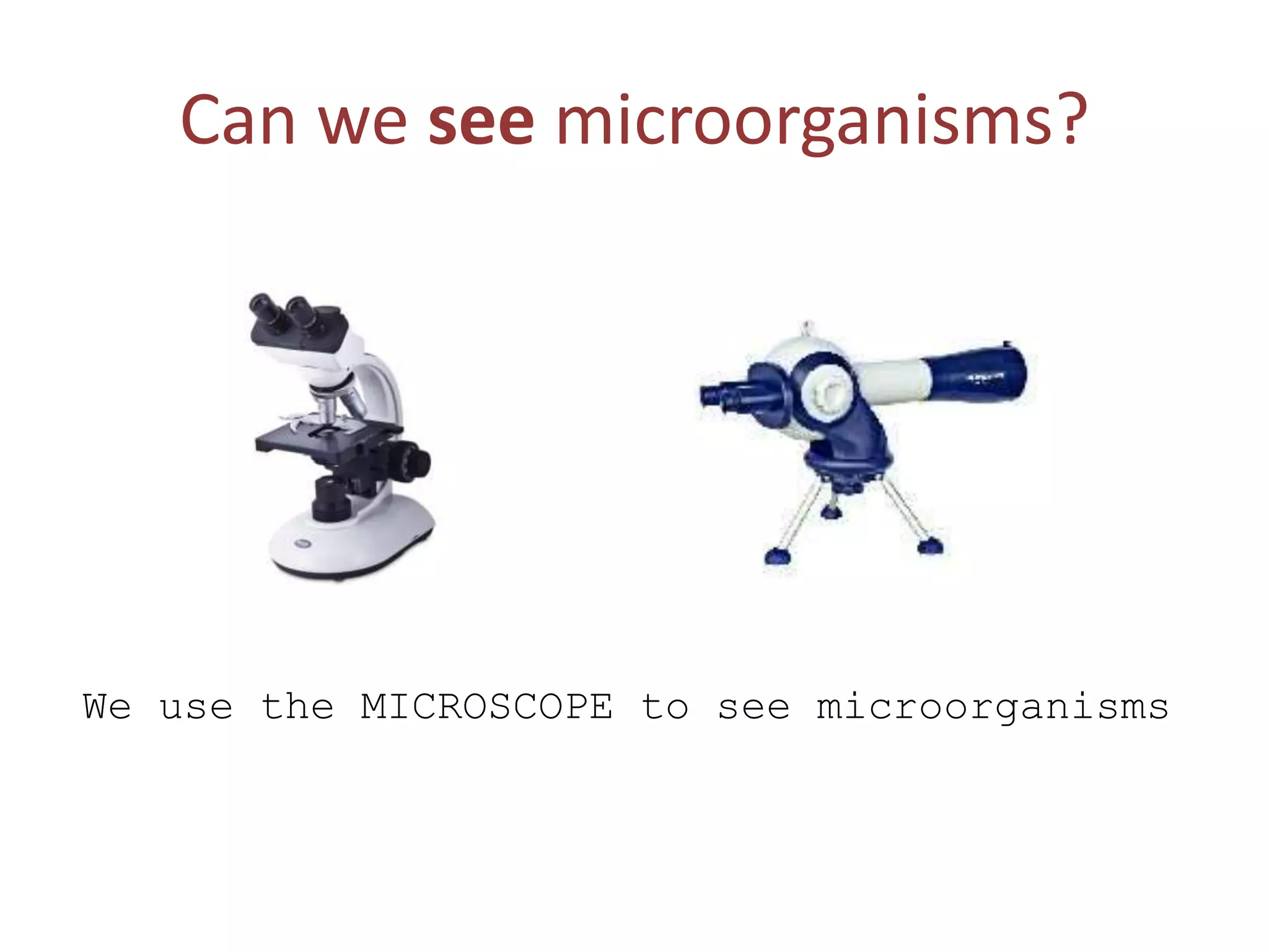 Can we see microorganisms?
We use the MICROSCOPE to see microorganisms