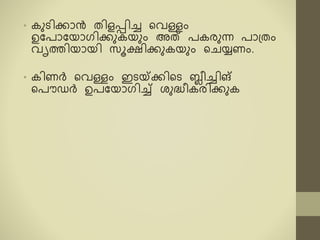 • രുെിക്കോൻ രിളപ്പിച്ച ടവള്ളം
ഉകപോകയോഗിക്കുരയും അത് പരരുന്ന പോ്രം
വൃേിയോയി സൂക്ഷിക്കുരയും ടചയ്യണം.
• രിണർ ടവള്ളം ഇെയ്ക്ക്കിടെ ബ്ലീച്ചിങ്
ടപൌെർ ഉപകയോഗിച്ച് ശുദ്ധീരരിക്കുര
 