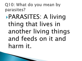 PARASITES: A living
thing that lives in
another living things
and feeds on it and
harm it.
 