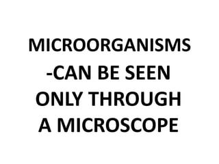 MICROORGANISMS
-CAN BE SEEN
ONLY THROUGH
A MICROSCOPE
 