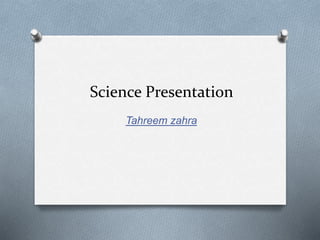 Science Presentation
Tahreem zahra
 