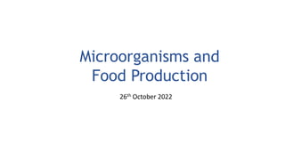 Microorganisms and
Food Production
26th October 2022
 