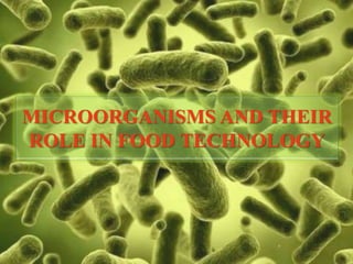 MICROORGANISMS AND THEIR
ROLE IN FOOD TECHNOLOGY
 