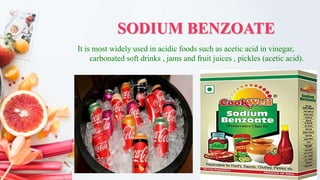 SODIUM BENZOATE
It is most widely used in acidic foods such as acetic acid in vinegar,
carbonated soft drinks , jams and fruit juices , pickles (acetic acid).
 