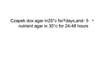 •5-Czapek dox agar in25°c for7days,and
nutrient agar in 35°c for 24-48 hours
 