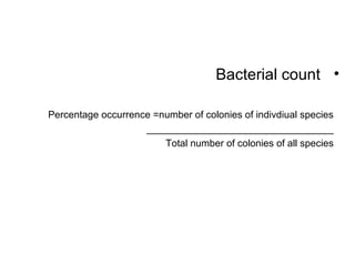 •Bacterial count
Percentage occurrence =number of colonies of indivdiual species
__________________________________
Total number of colonies of all species
 