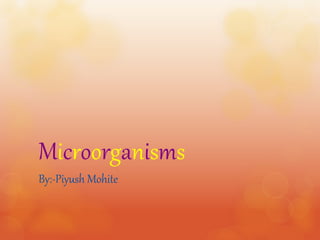 Microorganisms
By:-Piyush Mohite
 