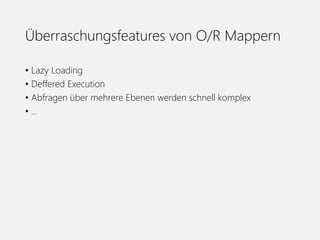 Überraschungsfeatures von O/R Mappern
• Lazy Loading
• Deffered Execution
• Abfragen über mehrere Ebenen werden schnell komplex
• …
 