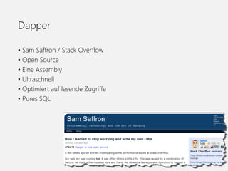 Dapper
• Sam Saffron / Stack Overflow
• Open Source
• Eine Assembly
• Ultraschnell
• Optimiert auf lesende Zugriffe
• Pures SQL
 