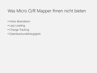 Was Micro O/R Mapper Ihnen nicht bieten
• Hohe Abstraktion
• Lazy Loading
• Change Tracking
• Datenbankunabhängigkeit
 