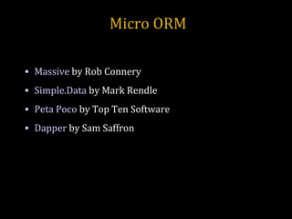 Micro ORM Massive  by Rob Connery Simple.Data  by Mark Rendle Peta Poco  by Top Ten Software Dapper  by Sam Saffron 