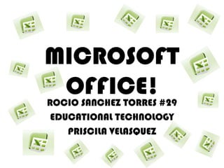 MICROSOFT OFFICE! ROCIO SANCHEZ TORRES #29 EDUCATIONAL TECHNOLOGY PRISCILA VELASQUEZ 