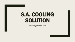 S.A. COOLING
SOLUTION
sacoolingsolution.com
 