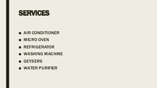SERVICES
■ AIR CONDITIONER
■ MICRO OVEN
■ REFRIGERATOR
■ WASHING MACHINE
■ GEYSERS
■ WATER PURIFIER
 
