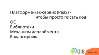 Платформа-как-сервис (PaaS) -
чтобы просто писать код
ОС
Библиотеки
Механизм деплоймента
Балансировка
 
