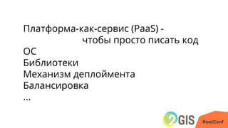 Платформа-как-сервис (PaaS) -
чтобы просто писать код
ОС
Библиотеки
Механизм деплоймента
Балансировка
...
 