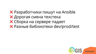 ✖ Разработчики пишут на Ansible
✖ Дорогая смена техстека
✖ Сборка на сервере падает
✖ Разные библиотеки dev/prod/test
 