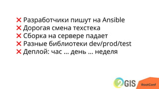 ✖ Разработчики пишут на Ansible
✖ Дорогая смена техстека
✖ Сборка на сервере падает
✖ Разные библиотеки dev/prod/test
✖ Деплой: час ... день … неделя
 