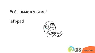 Всё ломается само!
left-pad
 