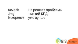 tar/deb не решает проблемы
.img низкий КПД
lxc/openvz уже лучше
 
