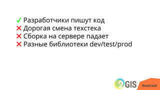 ✔ Разработчики пишут код
✖ Дорогая смена техстека
✖ Сборка на сервере падает
✖ Разные библиотеки dev/test/prod
 