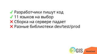 ✔ Разработчики пишут код
✔ 11 языков на выбор
✖ Сборка на сервере падает
✖ Разные библиотеки dev/test/prod
 