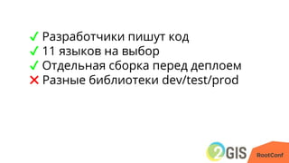 ✔ Разработчики пишут код
✔ 11 языков на выбор
✔ Отдельная сборка перед деплоем
✖ Разные библиотеки dev/test/prod
 