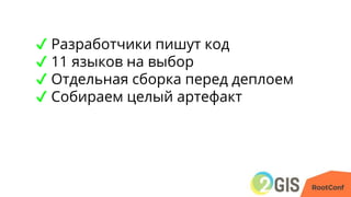 ✔ Разработчики пишут код
✔ 11 языков на выбор
✔ Отдельная сборка перед деплоем
✔ Собираем целый артефакт
 