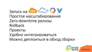 Запуск на
Простое масштабирование
Zero-downtime релизы
Rollback
Проекты
Удобно интегрироваться
Можно деплоиться в обход сборки
 