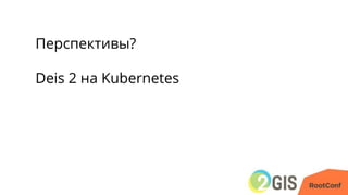 Перспективы?
Deis 2 на Kubernetes
 